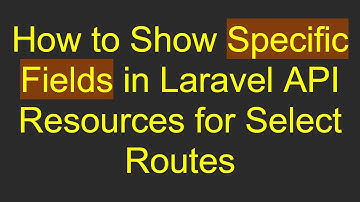How to Show Specific Fields in Laravel API Resources for Select Routes