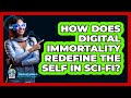 How Does Digital Immortality Redefine The Self In Sci-Fi? - The SciFi Reel