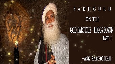 Sadhguru on the God Particle - Higgs Boson (Part 1)