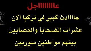 عاجل : حااادث ضخم في تركيا وعشرات الضحاااايا والمصابين بينهم سوريين