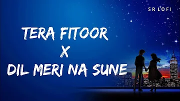 Tera Fitoor X Dil Meri Na Sune (Slowed + Reverb) | Arijit Singh, Atif Aslam | SR Lofi