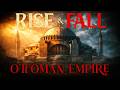 The Rise and Fall of the Ottoman Empire