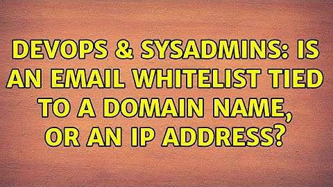 DevOps & SysAdmins: Is an email whitelist tied to a domain name, or an IP address? (2 Solutions!!)