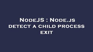 NodeJS : Node.js detect a child process exit