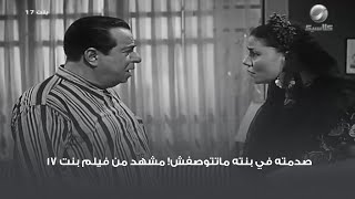 صدمته في بنته ماتتوصفش! مشهد من فيلم بنت 17