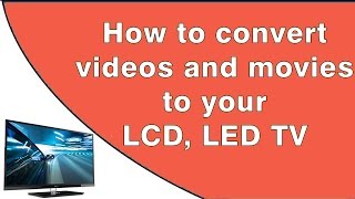 How To Convert Videos, Movies To Your Lcd, Led Tv 2016