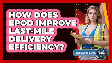 How Does ePOD Improve Last-mile Delivery Efficiency? - Smart Logistics Network