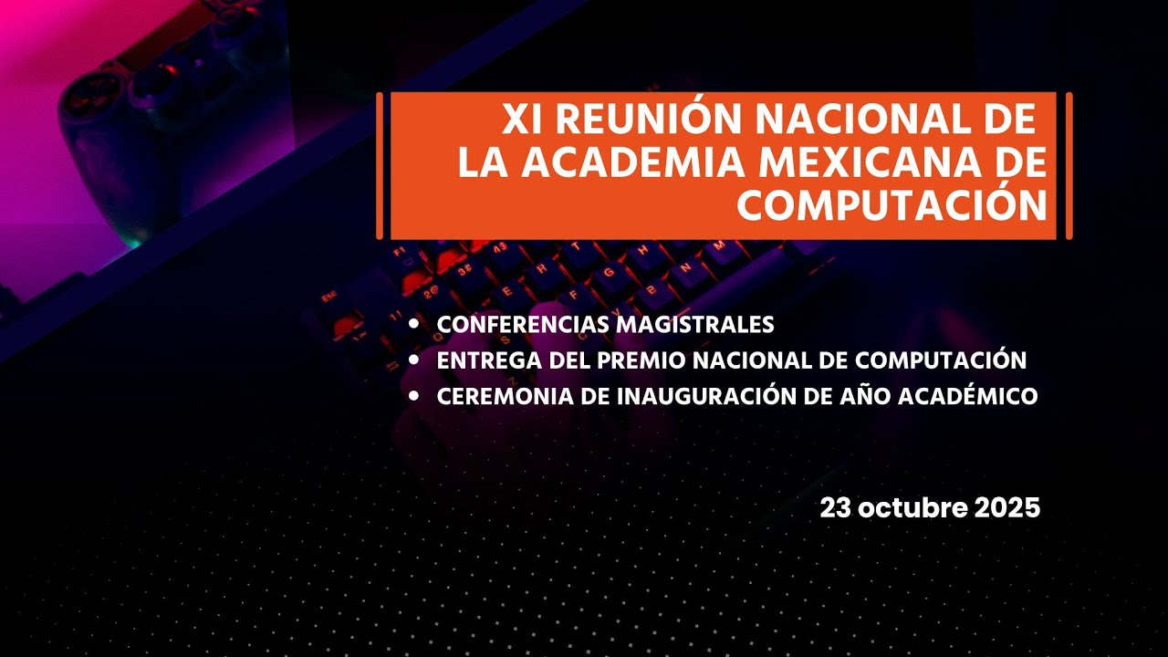 XI Reunión Nacional de la Academia Mexicana de la Computación - 23 oct 2025 - 12:30-14:00 hr.