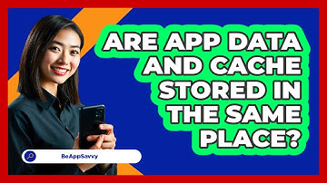 Are App Data And Cache Stored In The Same Place?