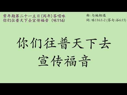 全新原创答唱咏 - 常年期第二十一主日(丙年) (2022/08/21) 答唱咏 - 咏116(116)(答句谷16:15) 你们往普天下去，宣传福音