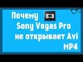 Sony Vegas Pro не открывает mp4 и avi форматы