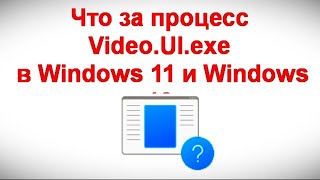 Что за процесс Video UI exe в Windows 11 и Windows 10