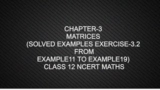 CHAPTER-3 MATRICES (SOLVED EXAMPLES EXERCISE-3.2 FROM EG.11 TO 19) CLASS 12 NCERT MATHS