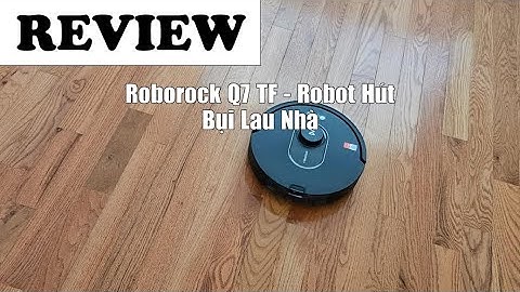 Đánh Giá Roborock Q7 TF robot hút bụi lau nhà