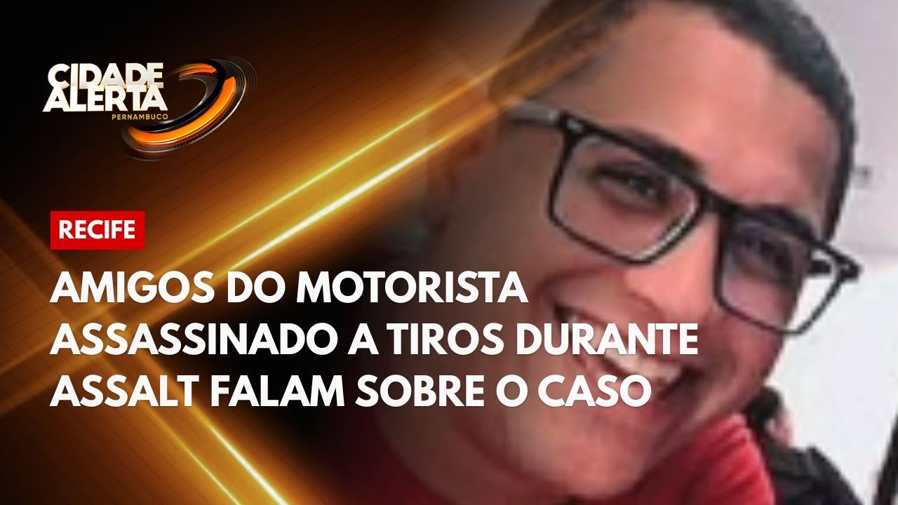 Amigos do motorista assassinado a tiros durante assalto, no Recife, falam sobre o caso