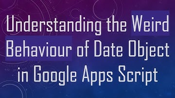 Understanding the Weird Behaviour of Date Object in Google Apps Script