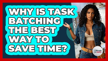 Why Is Task Batching The Best Way To Save Time? - Ultimate Life Hacks