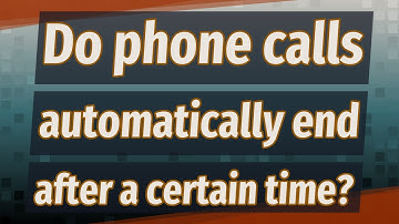 Do phone calls automatically end after a certain time?