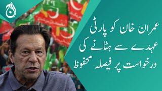 Decision reserved on the request to remove Imran Khan from the party post - Aaj News