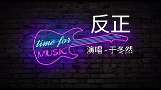 「反正」演唱#于冬然 ［好歌听不厌］#字幕 #歌词 #高音质