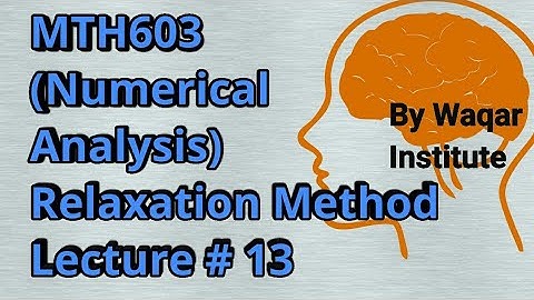 MTH603 Numerical Analysis Lec# 13 Relaxation Method ll Waqar Institute