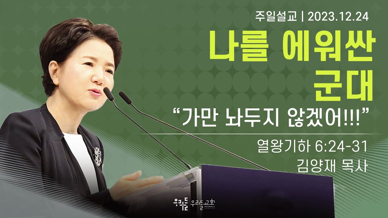 [23/12/24] 김양재 목사 - 나를 에워싼 군대 | “가만 놔두지 않겠어!!!”(열왕기하 6:24-31)