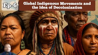 Global Indigenous Movements and Idea of Decolonization | Ep-6  Understanding Indigenous Civilization