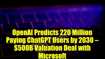 OpenAI Predicts 220 Million Paying ChatGPT Users by 2030 — $500B Valuation Deal with Microsoft