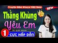 [Tuyệt Phẩm] Truyện tâm lý xã hội đặc sắc nhất; THẰNG KHÙNG YÊU EM - Tiểu Thuyết Ngôn Tình Đặc Sắc