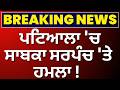 LIVE | Patiala News | ਪਟਿਆਲਾ 'ਚ ਸਾਬਕਾ ਸਰਪੰਚ 'ਤੇ ਹਮਲਾ! | Clash | Breaking News | News18 Punjab