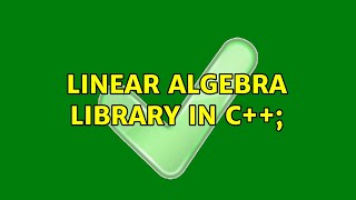 Linear Algebra Library in C++; (3 Solutions!!)