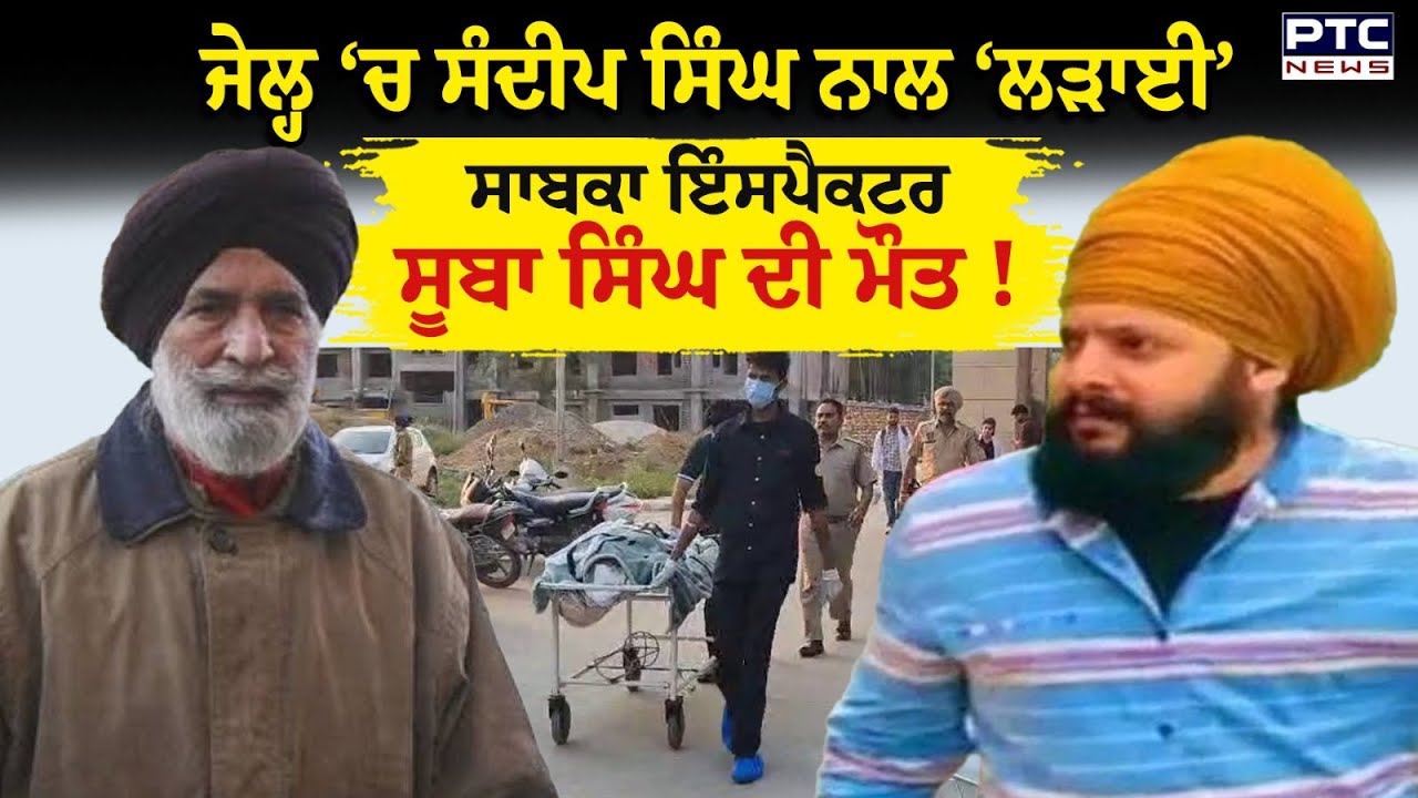 Patiala Jail ‘ਚ Sandeep Singh ਦੀ ਲੜਾਈ ਮਾਮਲੇ ‘ਚ ਸਾਬਕਾ ਇੰਸਪੈਕਟਰ Suba Singh ਦੀ ਮੌਤ