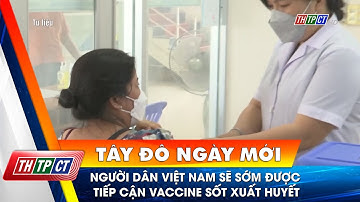 Người dân Việt Nam sẽ sớm được tiếp cận vaccine sốt xuất huyết| Cần Thơ TV