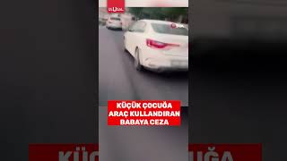 Küçük Çocuğa Araba Kullandıran Babaya 18 Bin Tl Ceza Yazıldı