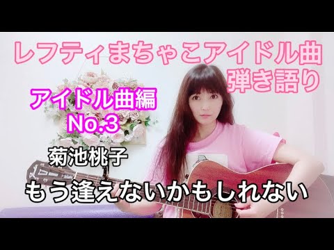 アイドル曲編No.3 『もう逢えないかもしれない』菊池桃子レフティまちゃこアイドル曲弾き語り