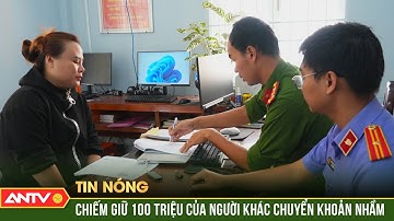 "Nữ quái" cố ý “nuốt” 100 triệu người khác chuyển nhầm vào tài khoản | ANTV