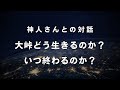 《神人さんとの対話》大峠どう生きるのか？いつ終わるのか？