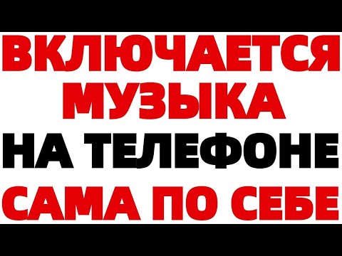 Музыка включается сама по себе в смартфоне ЧТО ДЕЛАТЬ ?