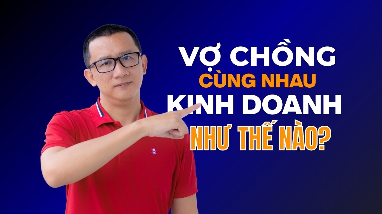 Vợ Chồng Cùng Nhau Kinh Doanh Như Thế Nào? - Nguyễn Quốc Trung