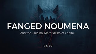 Ep. 02 Fanged Noumena and the Libidinal Materialism of Capital