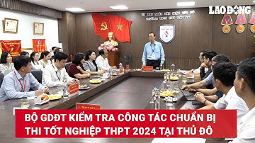 Bộ GDĐT kiểm tra công tác chuẩn bị thi tốt nghiệp THPT 2024 tại Thủ đô | Báo Lao Động