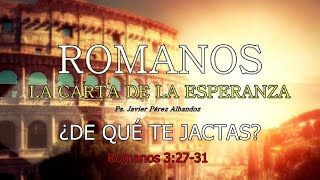 SERIE ROMANOS-¿DE QUÉ TE JACTAS(Rom 3:27-31)-PS JAVIER PÉREZ ALBANDOZ