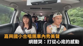 嘉興國小合唱團車內秀美聲　網聽哭打從心底的感動全民話燒