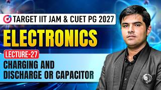 Charging And Discharge Or Capacitor | Electronics | IIT JAM &amp; CUET PG Physics 2027 | Lec-27 | IFAS