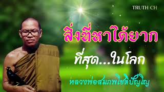 สิ่งที่หาได้ยากที่สุดในโลก​ หลวงพ่อ​สมภพ​โชติ​ปัญโญ​