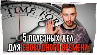 Чем заняться в СВОБОДНОЕ ВРЕМЯ? 5 полезных дел для свободного времени