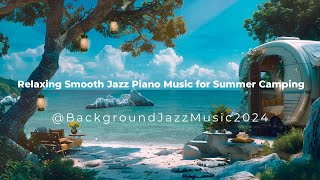 Relaxing Smooth Jazz Piano Music for Summer Camping: Tranquil Beachside Vibes with Waves,Birds sound