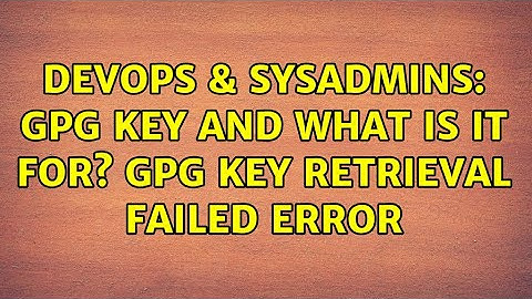 DevOps & SysAdmins: gpg key and what is it for? GPG key retrieval failed error