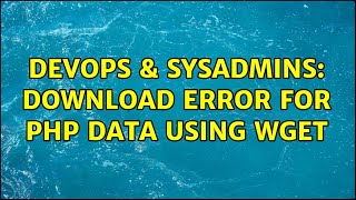 DevOps & SysAdmins: Download error for php data using wget