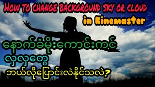 How to change background Sky or Cloud in Kinemaster နောက်ခံမိုးကောင်းကင်တွေ ဘယ်လိုပြောင်းနိုင်ပါသလဲ